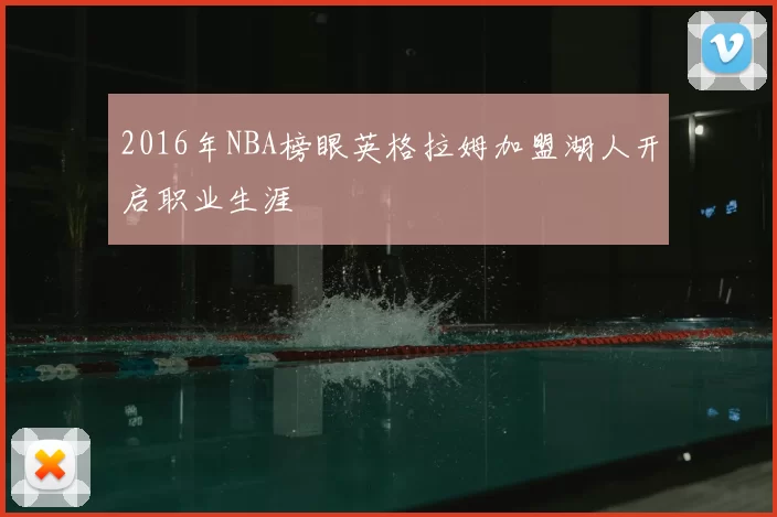 2016年NBA榜眼英格拉姆加盟湖人开启职业生涯