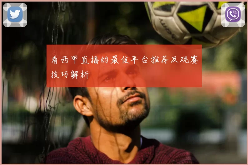 看西甲直播的最佳平台推荐及观赛技巧解析