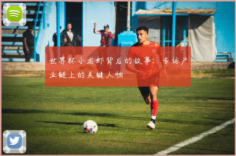 世界杯小龙虾背后的故事:专访产业链上的关键人物