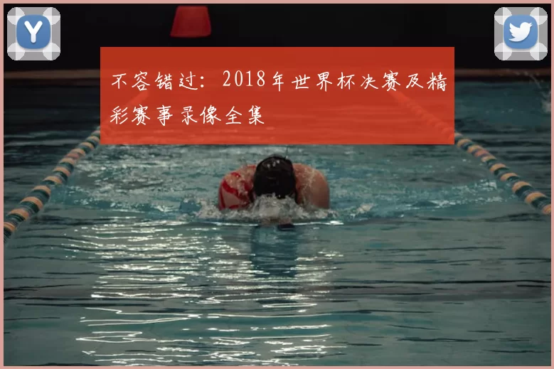 不容错过：2018年世界杯决赛及精彩赛事录像全集
