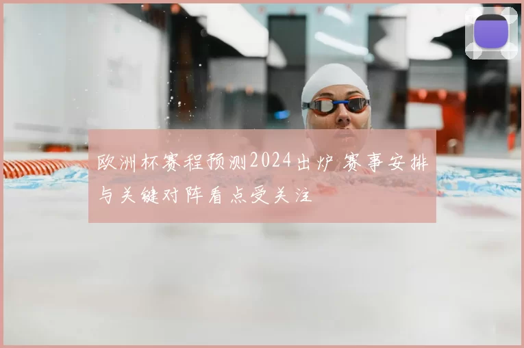 欧洲杯赛程预测2024出炉 赛事安排与关键对阵看点受关注