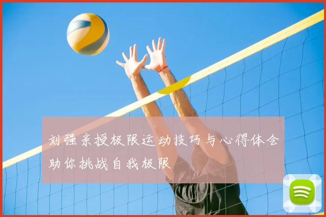 刘强亲授极限运动技巧与心得体会助你挑战自我极限