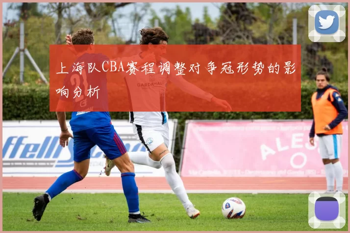 上海队CBA赛程调整对争冠形势的影响分析