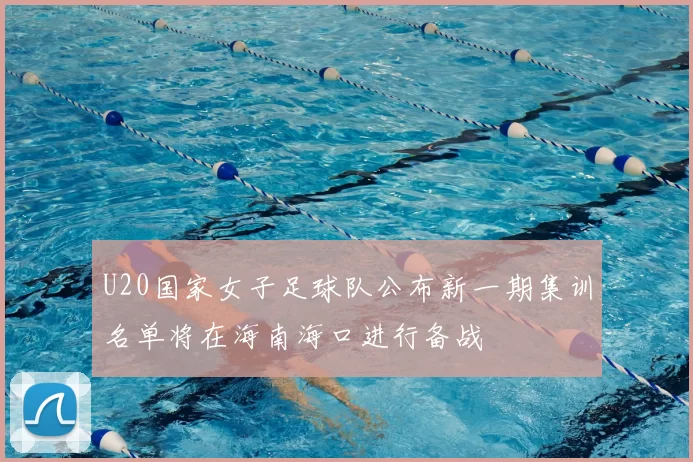 U20国家女子足球队公布新一期集训名单将在海南海口进行备战