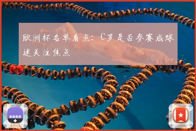 欧洲杯名单看点:C罗是否参赛成球迷关注焦点
