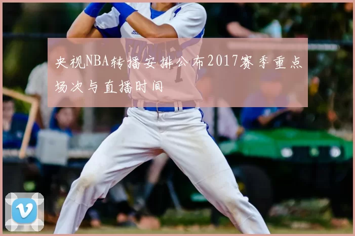 央视NBA转播安排公布2017赛季重点场次与直播时间