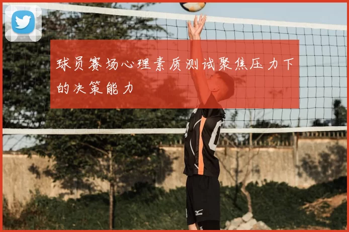 球员赛场心理素质测试聚焦压力下的决策能力