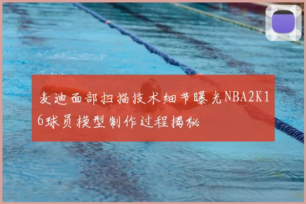 麦迪面部扫描技术细节曝光NBA2K16球员模型制作过程揭秘