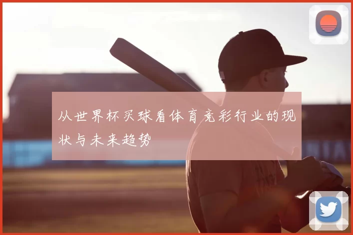 从世界杯买球看体育竞彩行业的现状与未来趋势