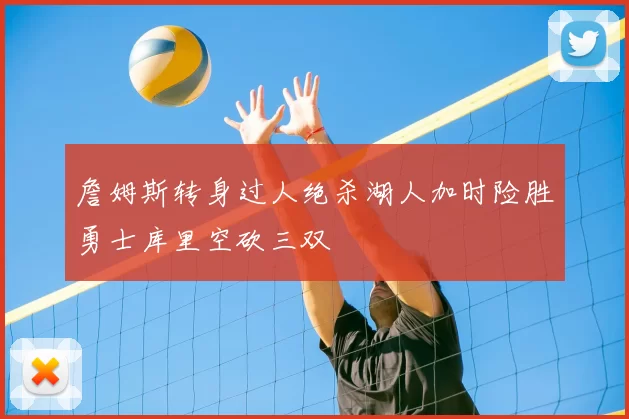 詹姆斯转身过人绝杀湖人加时险胜勇士库里空砍三双