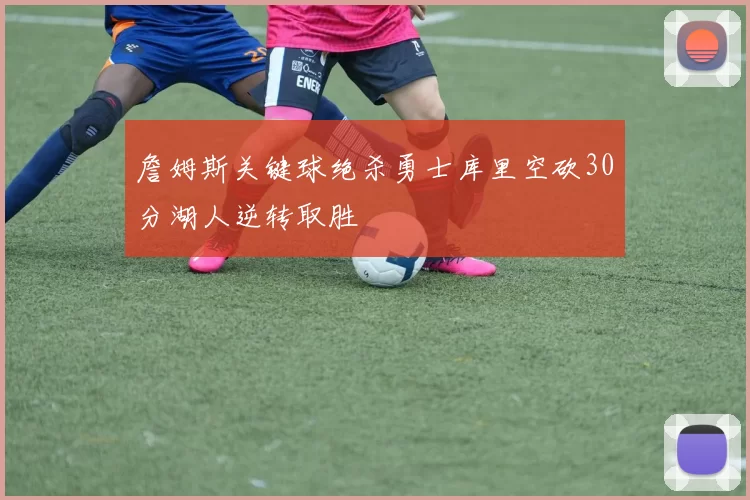 詹姆斯关键球绝杀勇士库里空砍30分湖人逆转取胜