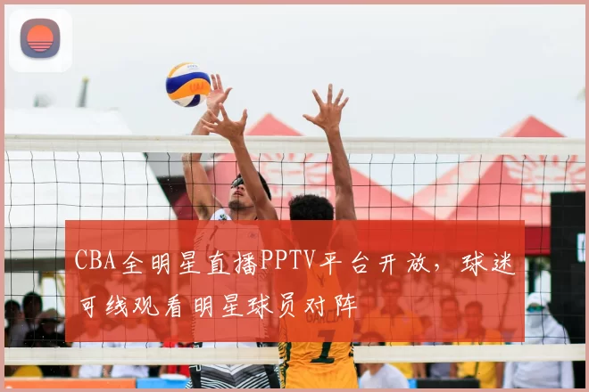 CBA全明星直播PPTV平台开放,球迷可线观看明星球员对阵