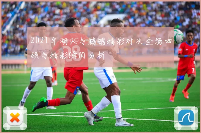 2021年湖人与鹈鹕精彩对决全场回顾与精彩瞬间分析