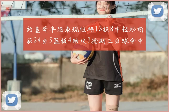 约基奇半场表现惊艳13投8中轻松斩获24分5篮板4助攻3抢断三分球命中率高达75