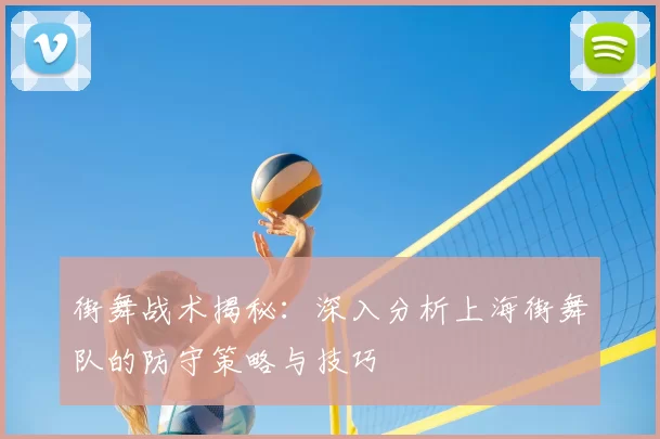 街舞战术揭秘：深入分析上海街舞队的防守策略与技巧
