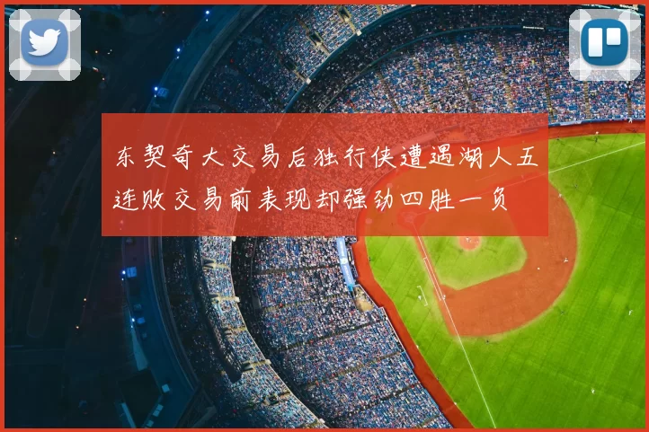 东契奇大交易后独行侠遭遇湖人五连败交易前表现却强劲四胜一负