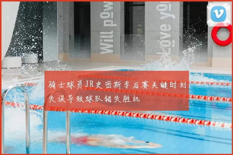 骑士球员JR史密斯季后赛关键时刻失误导致球队错失胜机