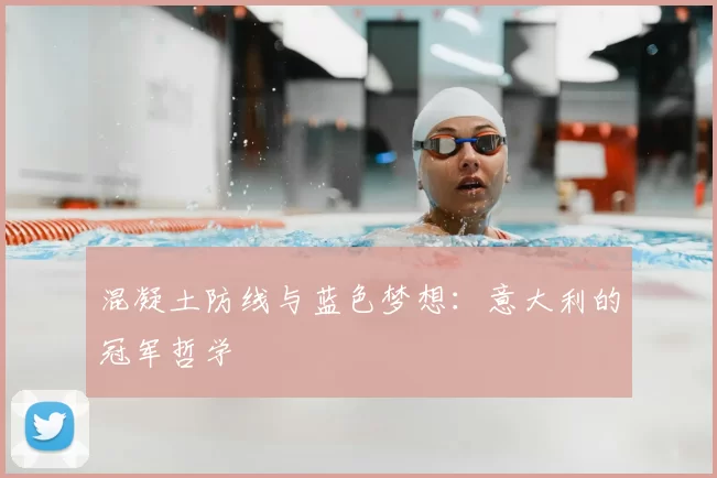 混凝土防线与蓝色梦想:意大利的冠军哲学