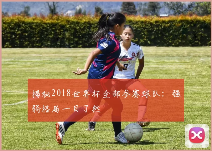 揭秘2018世界杯全部参赛球队:强弱格局一目了然