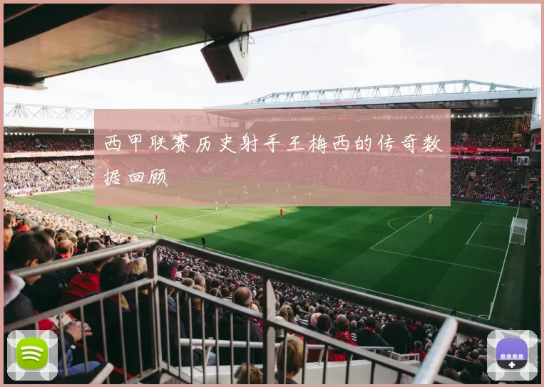 西甲联赛历史射手王梅西的传奇数据回顾