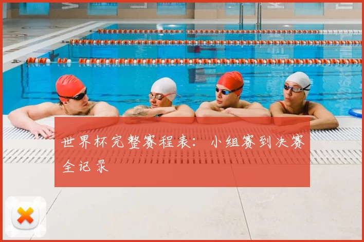 世界杯完整赛程表:小组赛到决赛全记录