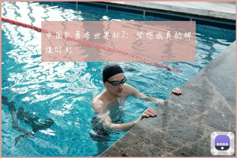 中国队勇夺世界杯2:梦想成真的辉煌时刻