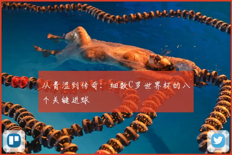 从青涩到传奇:细数C罗世界杯的八个关键进球