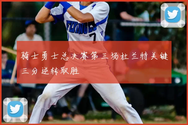 骑士勇士总决赛第三场杜兰特关键三分逆转取胜