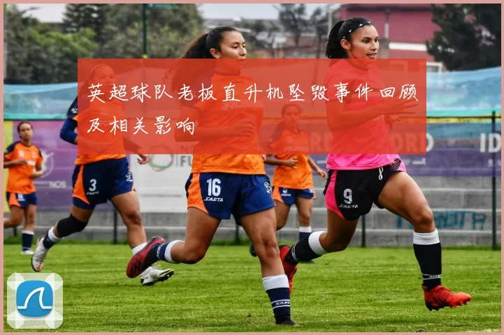 英超球队老板直升机坠毁事件回顾及相关影响