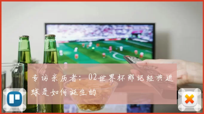 专访亲历者：02世界杯那记经典进球是如何诞生的
