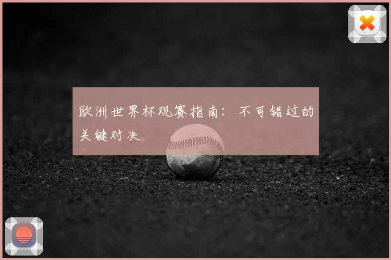 欧洲世界杯观赛指南:不可错过的关键对决