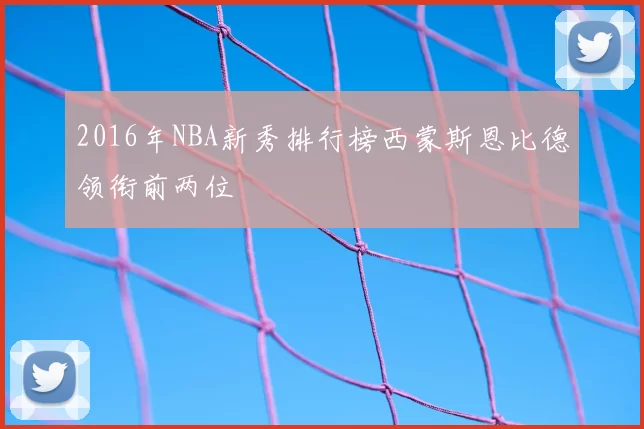 2016年NBA新秀排行榜西蒙斯恩比德领衔前两位