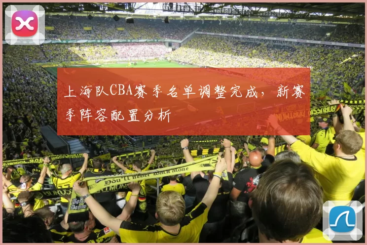 上海队CBA赛季名单调整完成，新赛季阵容配置分析