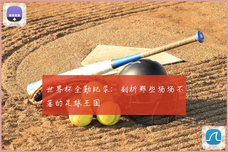 世界杯全勤纪录:剖析那些场场不落的足球王国
