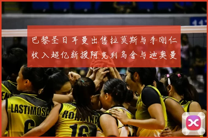 巴黎圣日耳曼出售拉莫斯与李刚仁收入超亿新援阿克利乌舍与迪奥曼德即将加盟