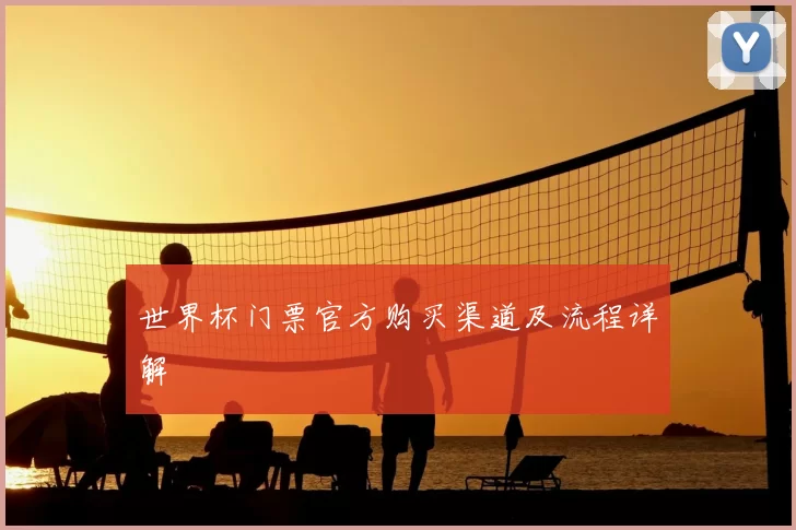 世界杯门票官方购买渠道及流程详解