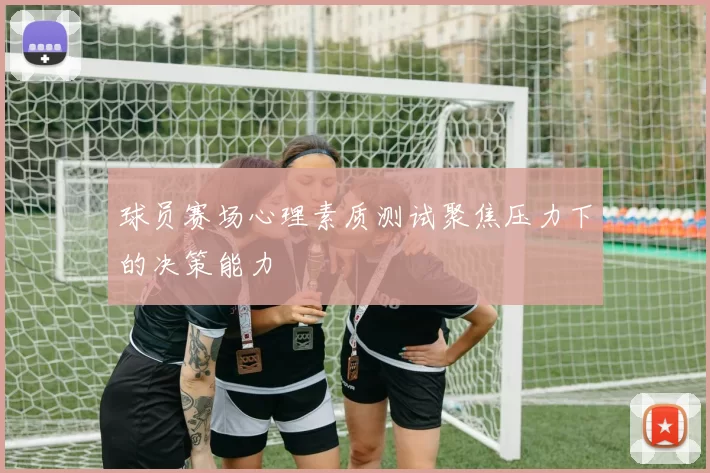 球员赛场心理素质测试聚焦压力下的决策能力