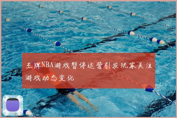 王牌NBA游戏暂停运营引发玩家关注游戏动态变化