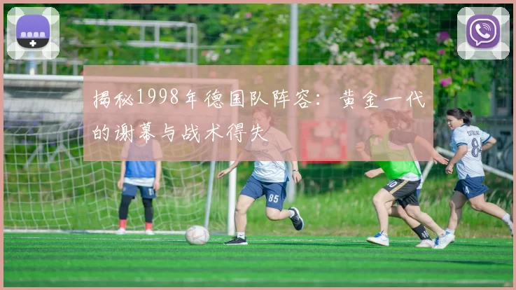 揭秘1998年德国队阵容：黄金一代的谢幕与战术得失