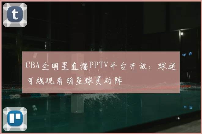 CBA全明星直播PPTV平台开放,球迷可线观看明星球员对阵