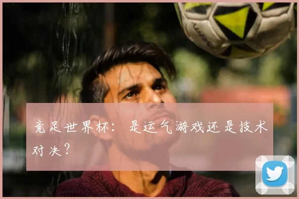 竞足世界杯:是运气游戏还是技术对决?