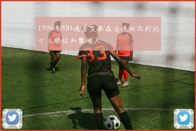 1996年NBA选秀艾弗森当选状元科比十三顺位加盟湖人