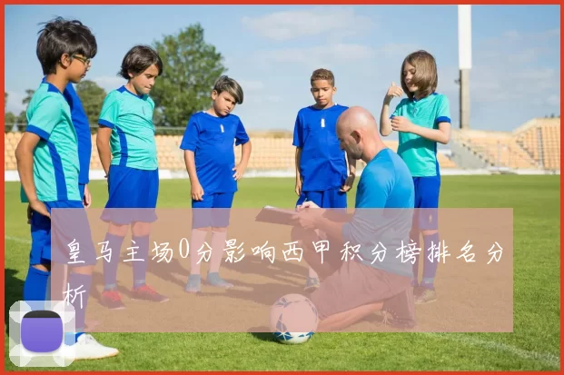 皇马主场0分影响西甲积分榜排名分析