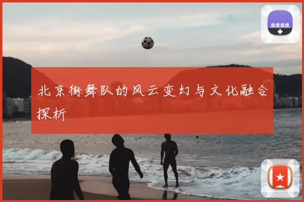 北京街舞队的风云变幻与文化融合探析