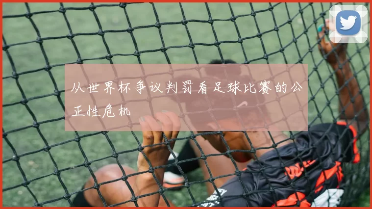 从世界杯争议判罚看足球比赛的公正性危机
