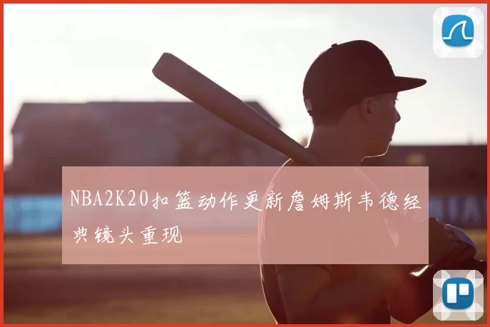 NBA2K20扣篮动作更新詹姆斯韦德经典镜头重现