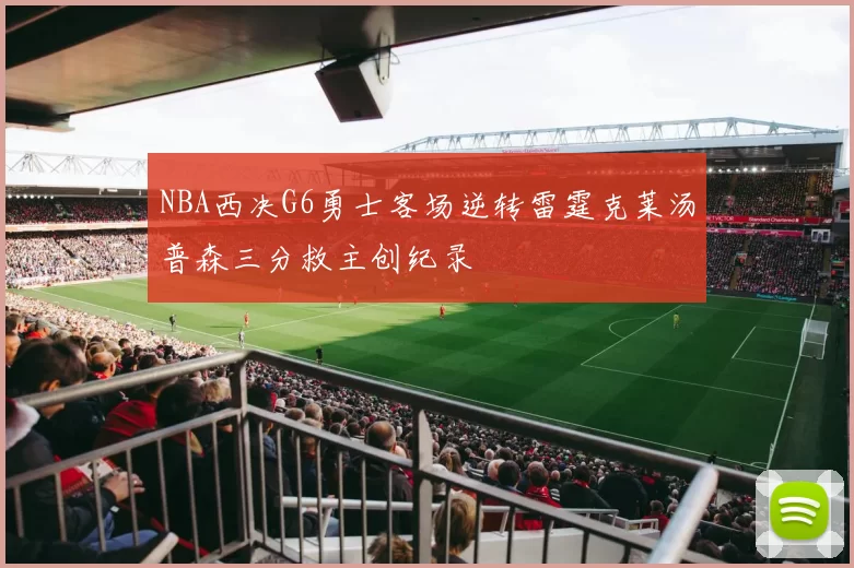 NBA西决G6勇士客场逆转雷霆克莱汤普森三分救主创纪录