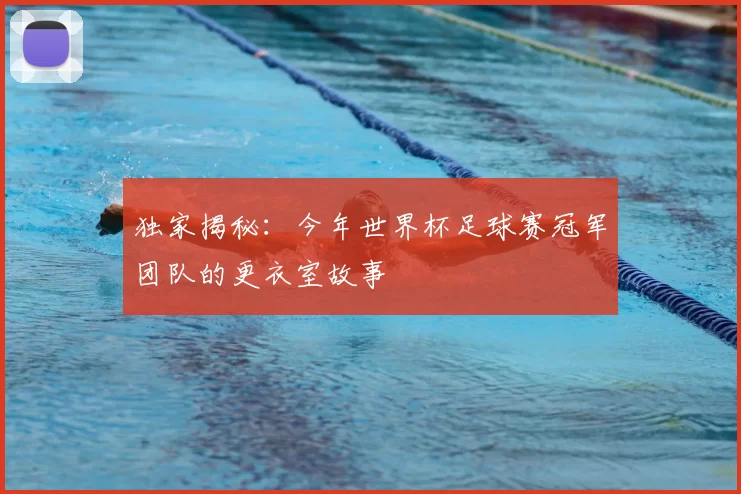 独家揭秘:今年世界杯足球赛冠军团队的更衣室故事