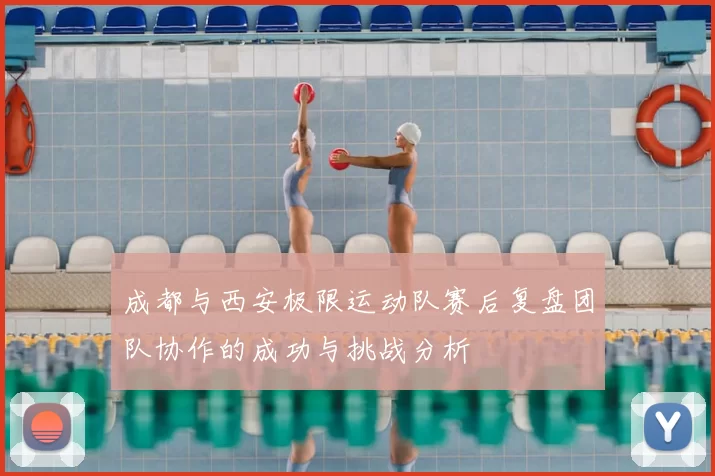 成都与西安极限运动队赛后复盘团队协作的成功与挑战分析
