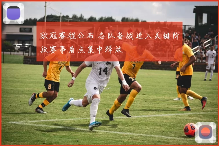 欧冠赛程公布 各队备战进入关键阶段赛事看点集中释放